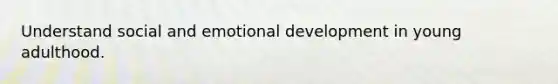 Understand social and emotional development in young adulthood.