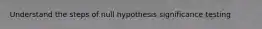 Understand the steps of null hypothesis significance testing