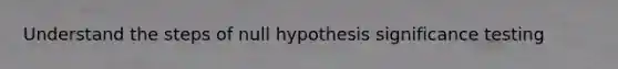 Understand the steps of null hypothesis significance testing