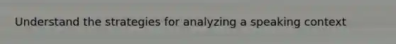 Understand the strategies for analyzing a speaking context