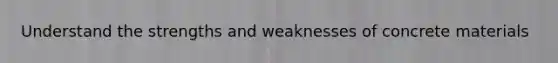 Understand the strengths and weaknesses of concrete materials
