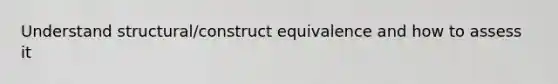 Understand structural/construct equivalence and how to assess it