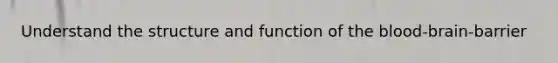 Understand the structure and function of the blood-brain-barrier