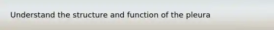 Understand the structure and function of the pleura