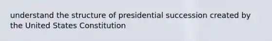 understand the structure of presidential succession created by the United States Constitution