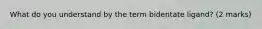 What do you understand by the term bidentate ligand? (2 marks)