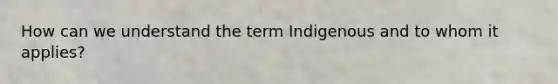 How can we understand the term Indigenous and to whom it applies?