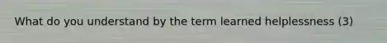 What do you understand by the term learned helplessness (3)