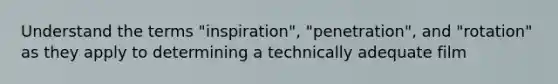 Understand the terms "inspiration", "penetration", and "rotation" as they apply to determining a technically adequate film