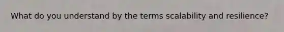 What do you understand by the terms scalability and resilience?