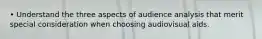 • Understand the three aspects of audience analysis that merit special consideration when choosing audiovisual aids.