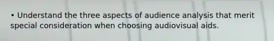 • Understand the three aspects of audience analysis that merit special consideration when choosing audiovisual aids.