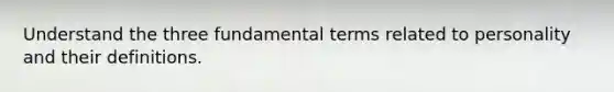 Understand the three fundamental terms related to personality and their definitions.