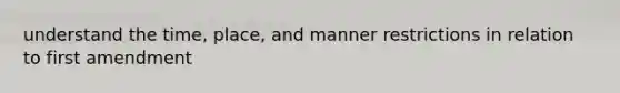 understand the time, place, and manner restrictions in relation to first amendment