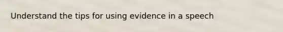 Understand the tips for using evidence in a speech