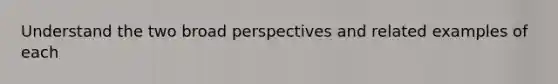 Understand the two broad perspectives and related examples of each