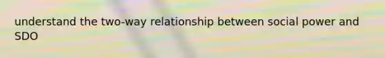 understand the two-way relationship between social power and SDO