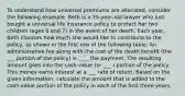 To understand how universal premiums are allocated, consider the following example. Beth is a 35-year-old lawyer who just bought a universal life insurance policy to protect her two children (ages 6 and 7) in the event of her death. Each year, Beth chooses how much she would like to contribute to the policy, as shown in the first row of the following table. An administrative fee along with the cost of the death benefit (the ___ portion of the policy) is ____ the payment. The resulting amount goes into the cash-value (or ___ ) portion of the policy. This money earns interest at a ___ rate of return. Based on the given information, calculate the amount that is added to the cash-value portion of the policy in each of the first three years.