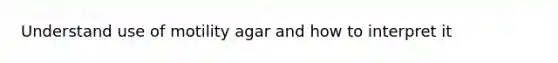 Understand use of motility agar and how to interpret it