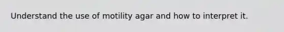 Understand the use of motility agar and how to interpret it.