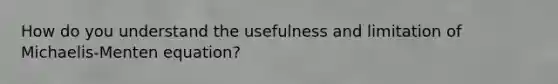 How do you understand the usefulness and limitation of Michaelis-Menten equation?