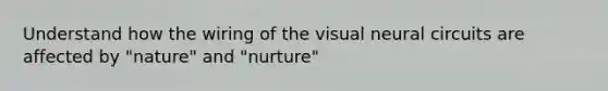 Understand how the wiring of the visual neural circuits are affected by "nature" and "nurture"