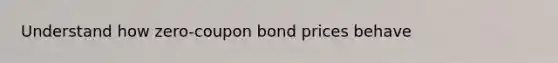 Understand how zero-coupon bond prices behave