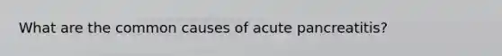 What are the common causes of acute pancreatitis?