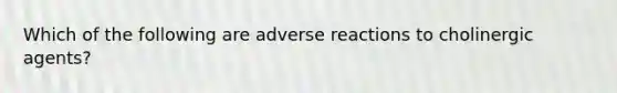 Which of the following are adverse reactions to cholinergic agents?