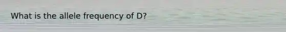 What is the allele frequency of D?