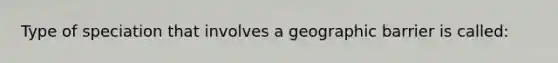 Type of speciation that involves a geographic barrier is called: