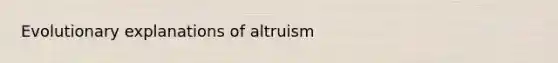 Evolutionary explanations of altruism