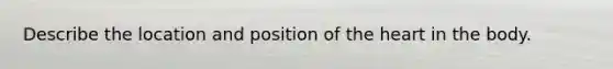 Describe the location and position of <a href='https://www.questionai.com/knowledge/kya8ocqc6o-the-heart' class='anchor-knowledge'>the heart</a> in the body.