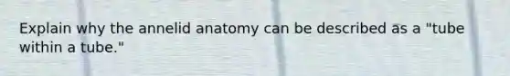 Explain why the annelid anatomy can be described as a "tube within a tube."