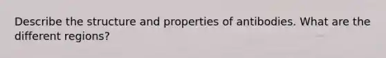 Describe the structure and properties of antibodies. What are the different regions?