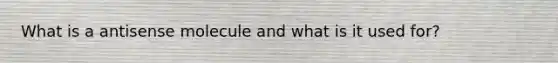 What is a antisense molecule and what is it used for?