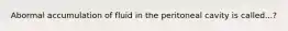 Abormal accumulation of fluid in the peritoneal cavity is called...?