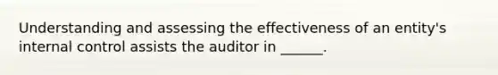 Understanding and assessing the effectiveness of an entity's internal control assists the auditor in ______.