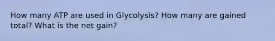 How many ATP are used in Glycolysis? How many are gained total? What is the net gain?