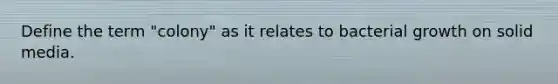 Define the term "colony" as it relates to bacterial growth on solid media.