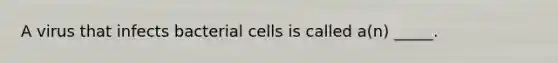 A virus that infects bacterial cells is called a(n) _____.