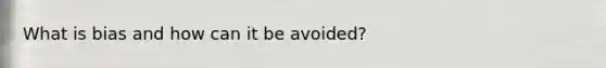 What is bias and how can it be avoided?