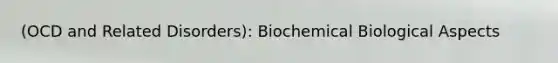 (OCD and Related Disorders): Biochemical Biological Aspects