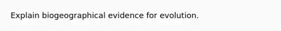 Explain biogeographical <a href='https://www.questionai.com/knowledge/kl4L0eHhUT-evidence-for-evolution' class='anchor-knowledge'>evidence for evolution</a>.