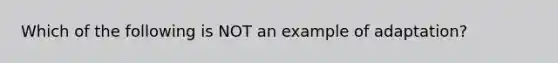 Which of the following is NOT an example of adaptation?