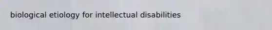 biological etiology for intellectual disabilities