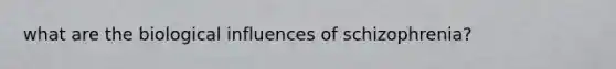 what are the biological influences of schizophrenia?