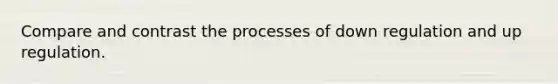 Compare and contrast the processes of down regulation and up regulation.