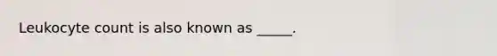 Leukocyte count is also known as _____.