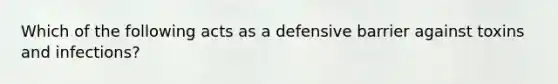 Which of the following acts as a defensive barrier against toxins and infections?